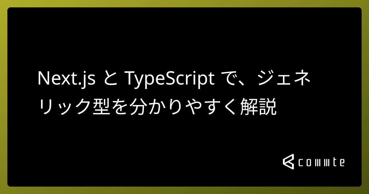 Next.js と TypeScript で、ジェネリック型を分かりやすく解説 - コムテブログ