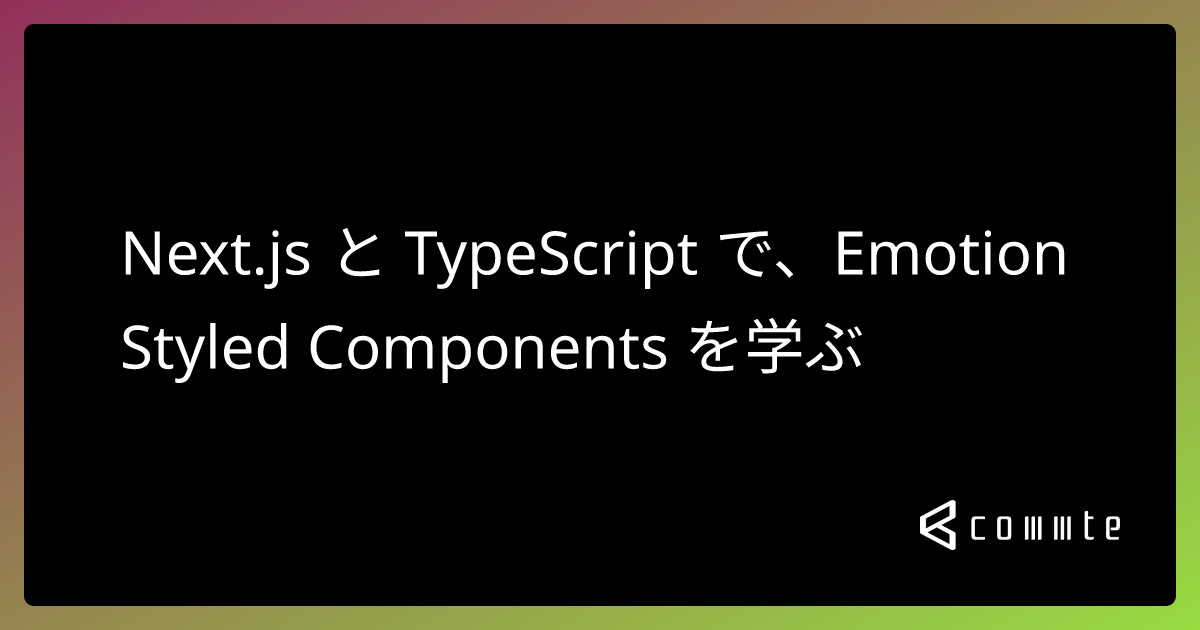 Next.js と TypeScript で、Emotion Styled Components を学ぶ コムテブログ