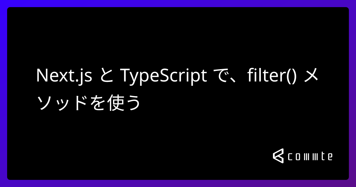 Next.js と TypeScript で、filter() メソッドを使う コムテブログ