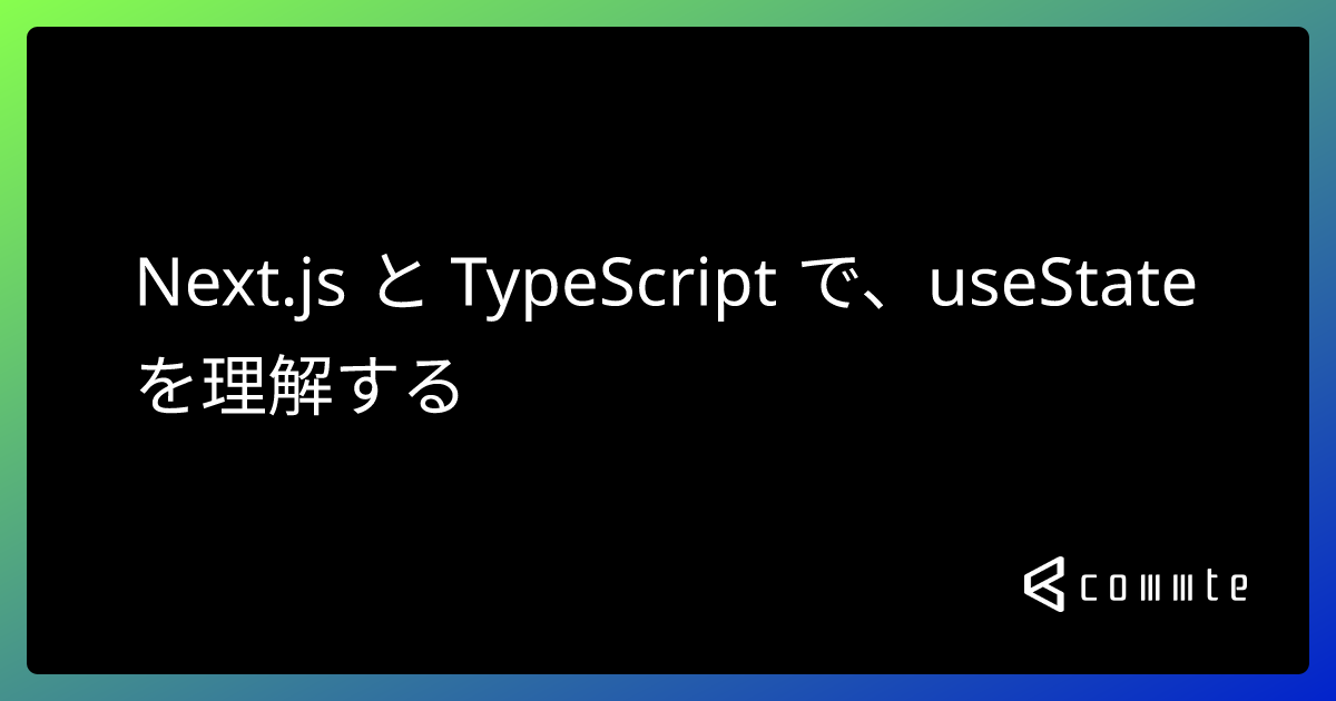 Next.js と TypeScript で、useState を理解する - コムテブログ